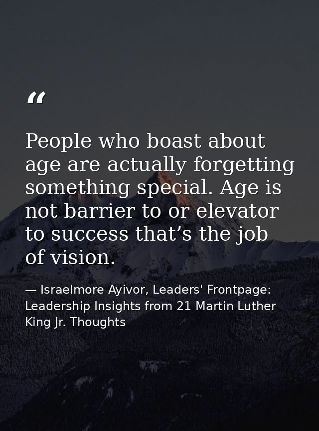 People who boast about age are actually forgetting something special. Age is not barrier to or elevator to success that’ — Israelmore Ayivor, Leaders' Frontpage: Leadership Insights from 21 Martin Luther King Jr. Thoughts