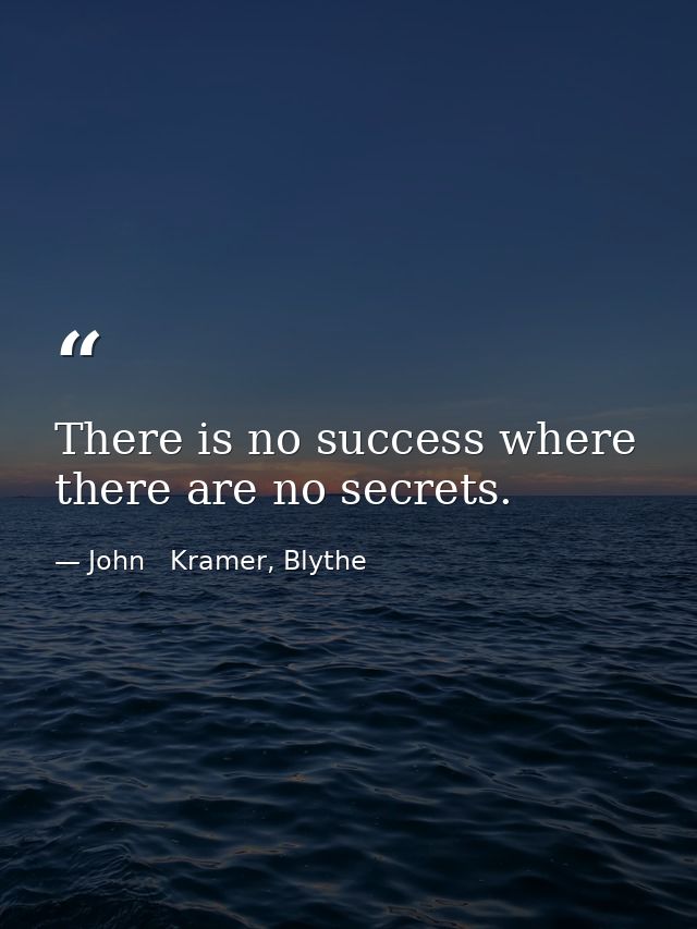 There is no success where there are no secrets. — John   Kramer, Blythe