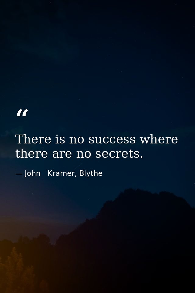 There is no success where there are no secrets. — John   Kramer, Blythe