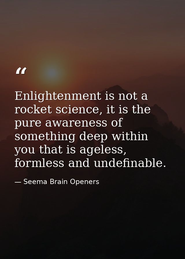 Enlightenment is not a rocket science, it is the pure awareness of something deep within you that is ageless, formless a — Seema Brain Openers