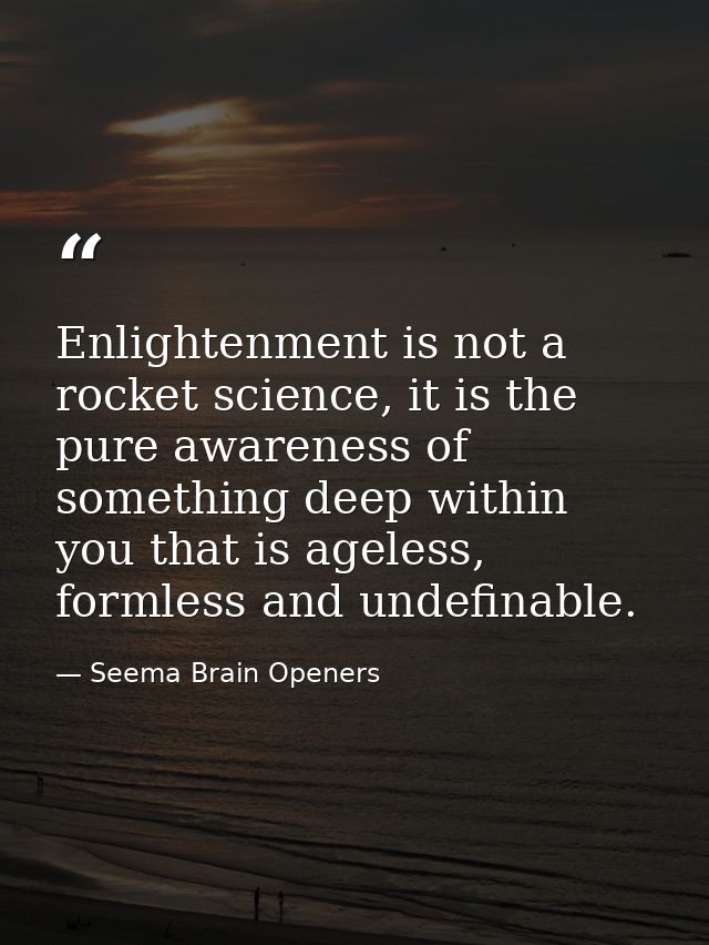 Enlightenment is not a rocket science, it is the pure awareness of something deep within you that is ageless, formless a — Seema Brain Openers