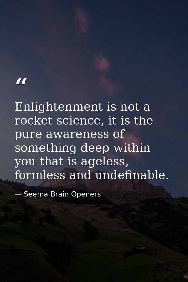 Enlightenment is not a rocket science, it is the pure awareness of something deep within you that is ageless, formless a — Seema Brain Openers