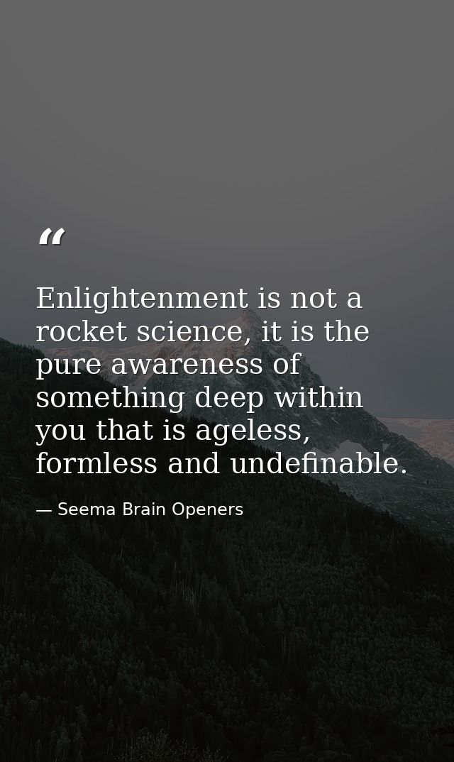 Enlightenment is not a rocket science, it is the pure awareness of something deep within you that is ageless, formless a — Seema Brain Openers