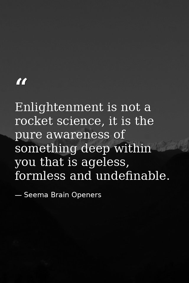 Enlightenment is not a rocket science, it is the pure awareness of something deep within you that is ageless, formless a — Seema Brain Openers