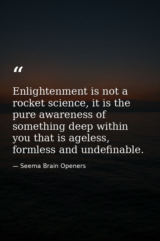 Enlightenment is not a rocket science, it is the pure awareness of something deep within you that is ageless, formless a — Seema Brain Openers