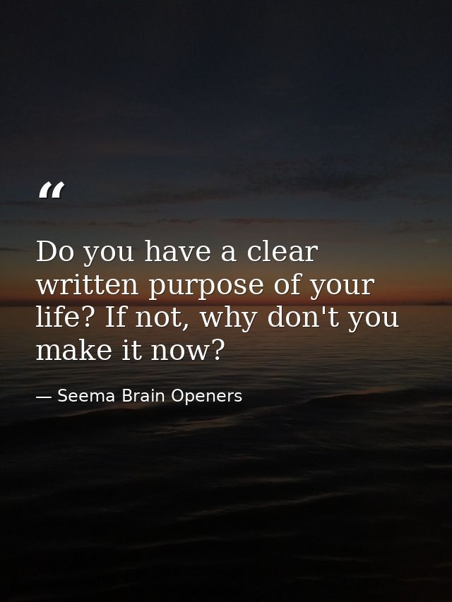 Do you have a clear written purpose of your life? If not, why don't you make it now? — Seema Brain Openers