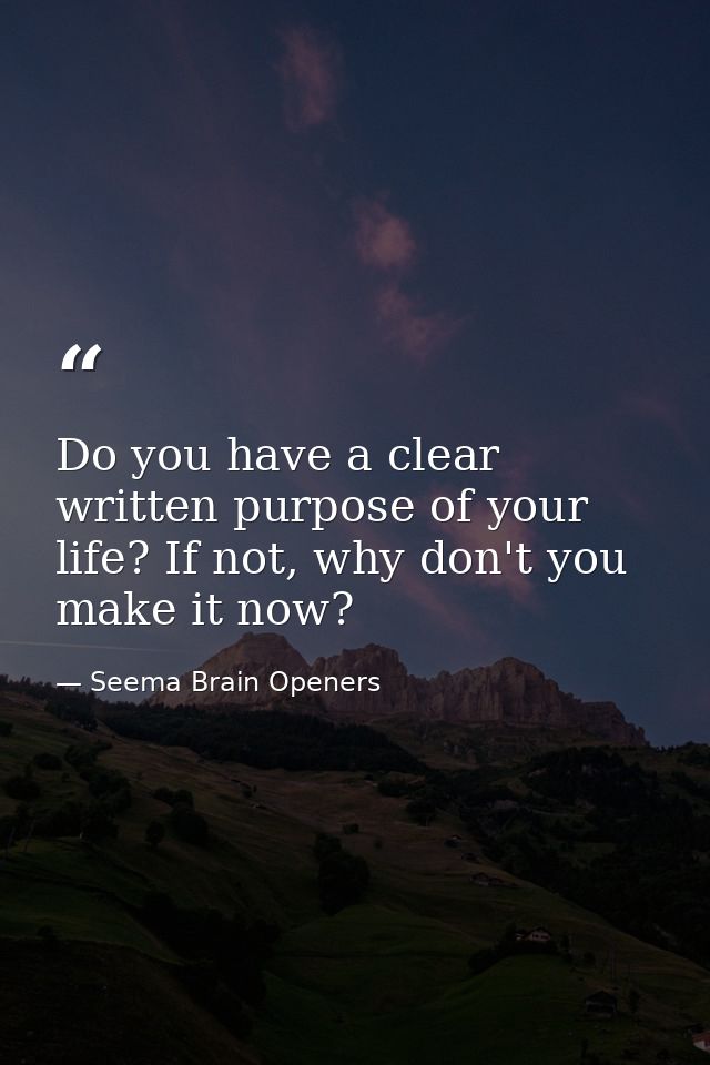 Do you have a clear written purpose of your life? If not, why don't you make it now? — Seema Brain Openers