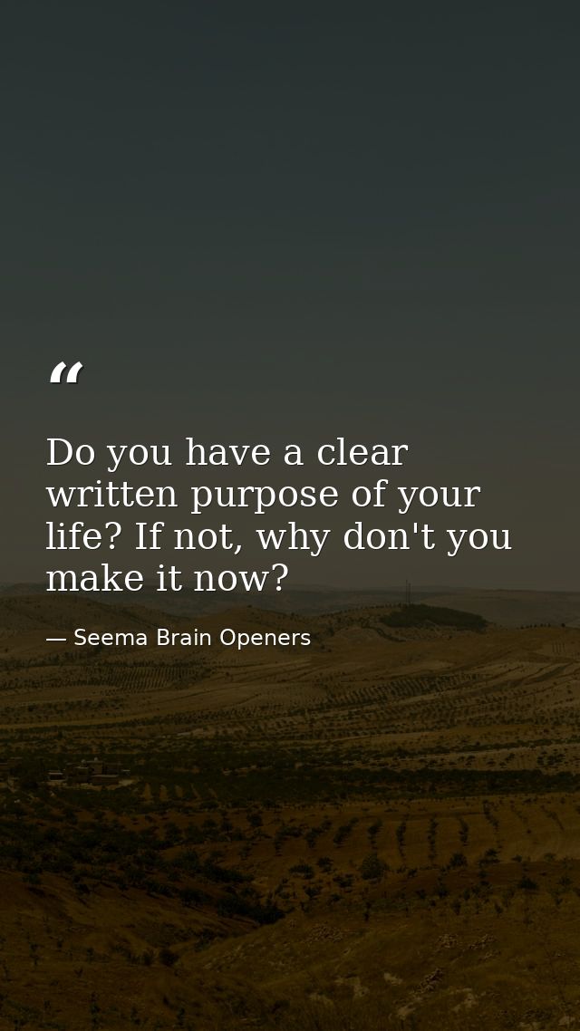 Do you have a clear written purpose of your life? If not, why don't you make it now? — Seema Brain Openers