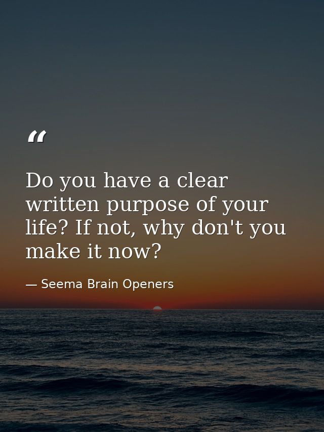 Do you have a clear written purpose of your life? If not, why don't you make it now? — Seema Brain Openers