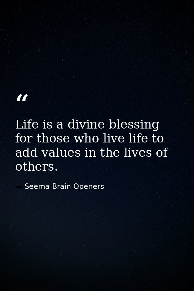 Life is a divine blessing for those who live life to add values in the lives of others. — Seema Brain Openers
