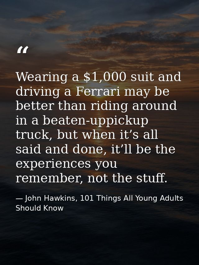 Wearing a $1,000 suit and driving a Ferrari may be better than riding around in a beaten-uppickup truck, but when it’s a — John Hawkins, 101 Things All Young Adults Should Know