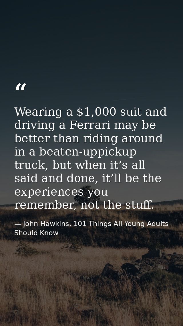 Wearing a $1,000 suit and driving a Ferrari may be better than riding around in a beaten-uppickup truck, but when it’s a — John Hawkins, 101 Things All Young Adults Should Know