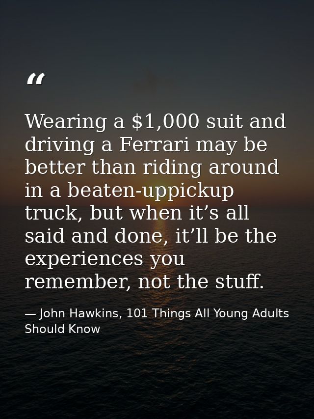 Wearing a $1,000 suit and driving a Ferrari may be better than riding around in a beaten-uppickup truck, but when it’s a — John Hawkins, 101 Things All Young Adults Should Know