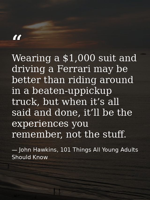 Wearing a $1,000 suit and driving a Ferrari may be better than riding around in a beaten-uppickup truck, but when it’s a — John Hawkins, 101 Things All Young Adults Should Know