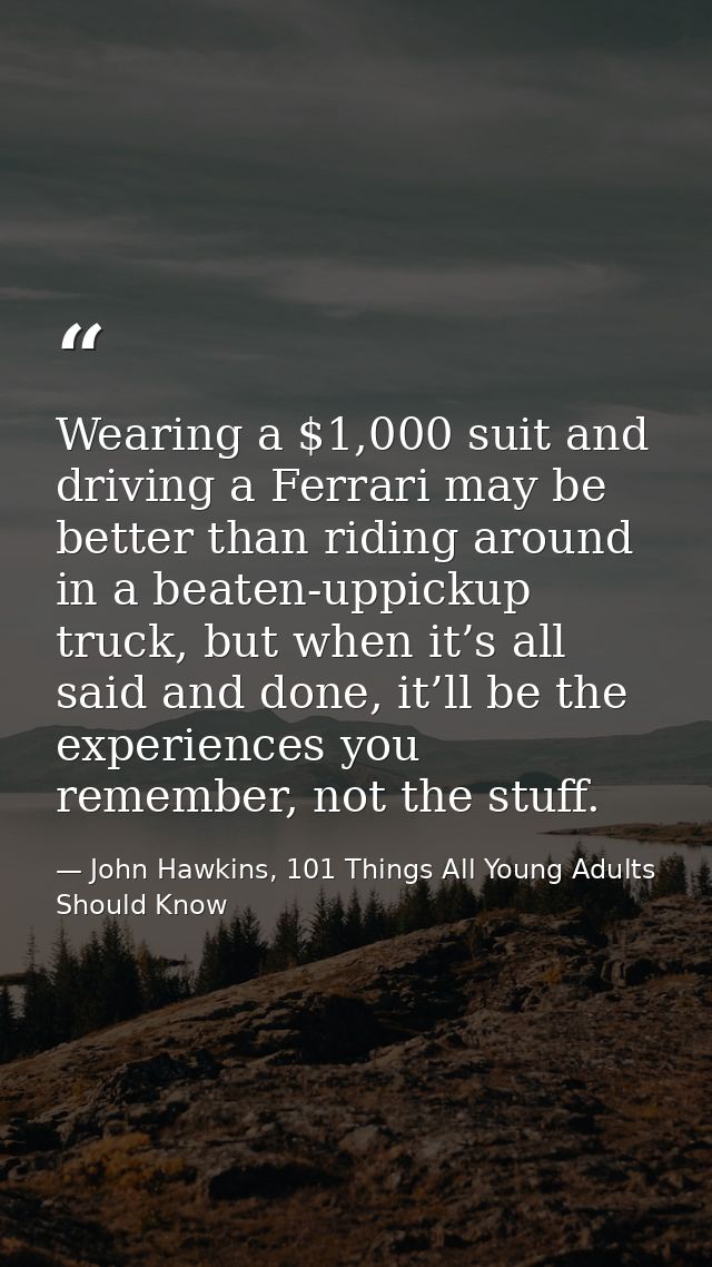 Wearing a $1,000 suit and driving a Ferrari may be better than riding around in a beaten-uppickup truck, but when it’s a — John Hawkins, 101 Things All Young Adults Should Know
