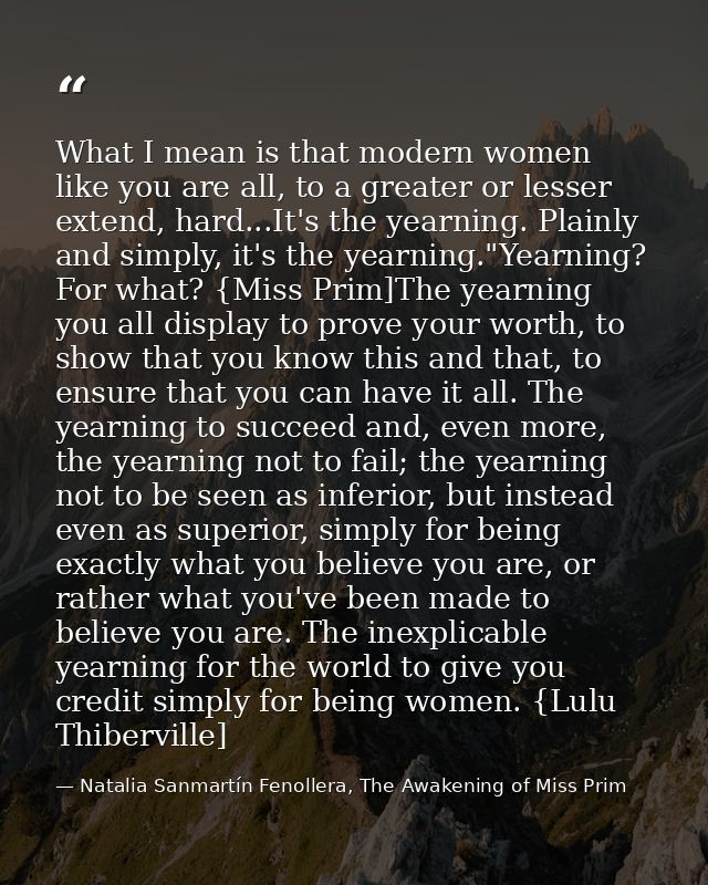 What I mean is that modern women like you are all, to a greater or lesser extend, hard...It's the yearning. Plainly and  — Natalia Sanmartín Fenollera, The Awakening of Miss Prim