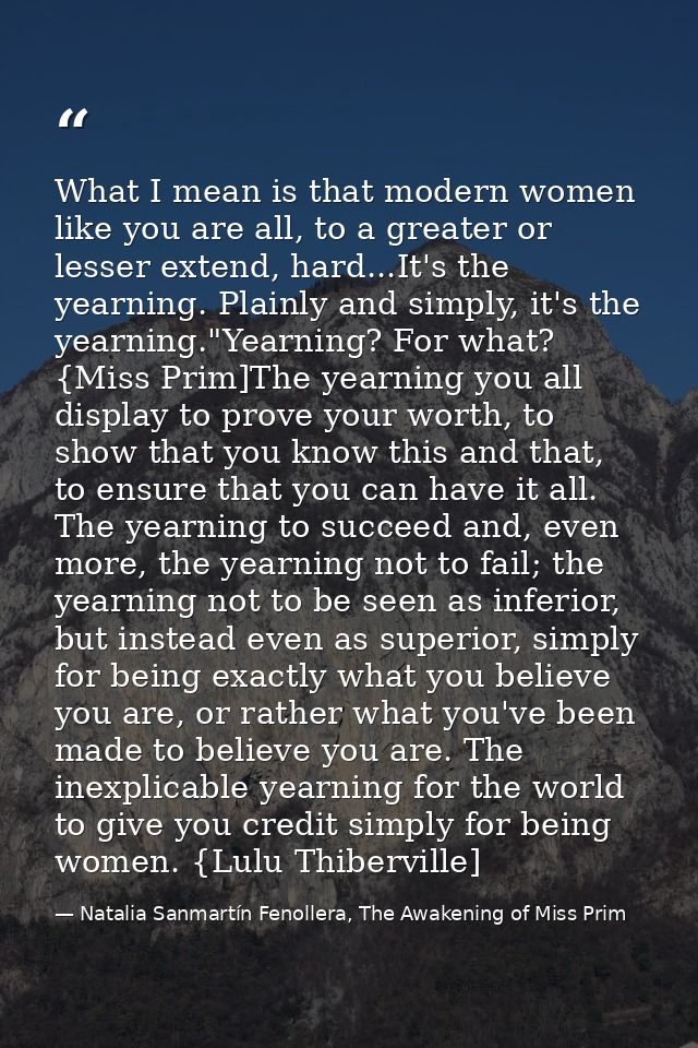 What I mean is that modern women like you are all, to a greater or lesser extend, hard...It's the yearning. Plainly and  — Natalia Sanmartín Fenollera, The Awakening of Miss Prim