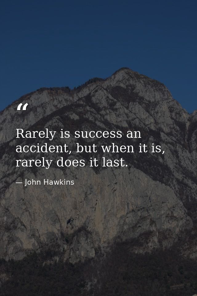 Rarely is success an accident, but when it is, rarely does it last. — John Hawkins