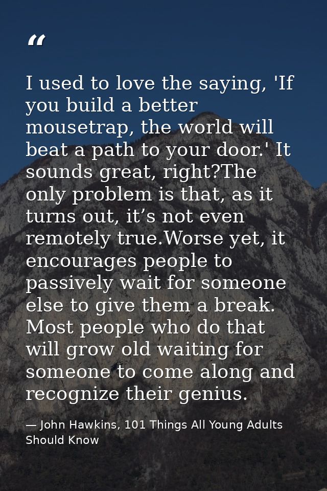 I used to love the saying, 'If you build a better mousetrap, the world will beat a path to your door.' It sounds great,  — John Hawkins, 101 Things All Young Adults Should Know