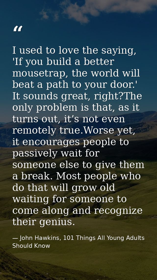 I used to love the saying, 'If you build a better mousetrap, the world will beat a path to your door.' It sounds great,  — John Hawkins, 101 Things All Young Adults Should Know
