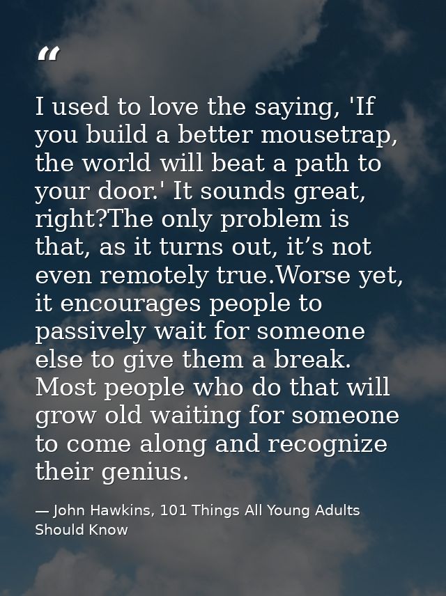 I used to love the saying, 'If you build a better mousetrap, the world will beat a path to your door.' It sounds great,  — John Hawkins, 101 Things All Young Adults Should Know