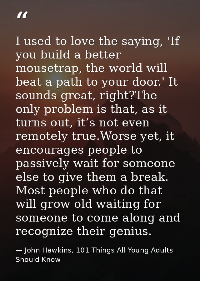 I used to love the saying, 'If you build a better mousetrap, the world will beat a path to your door.' It sounds great,  — John Hawkins, 101 Things All Young Adults Should Know