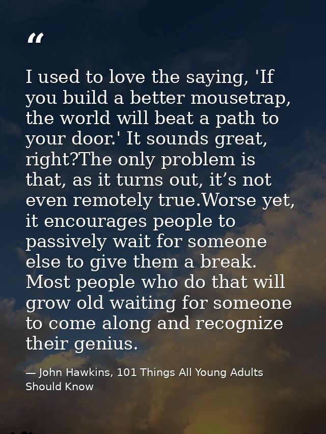 I used to love the saying, 'If you build a better mousetrap, the world will beat a path to your door.' It sounds great,  — John Hawkins, 101 Things All Young Adults Should Know