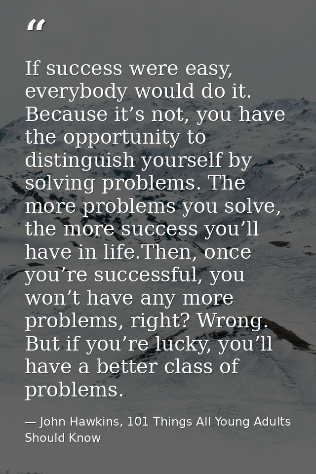 If success were easy, everybody would do it. Because it’s not, you have the opportunity to distinguish yourself by solvi — John Hawkins, 101 Things All Young Adults Should Know