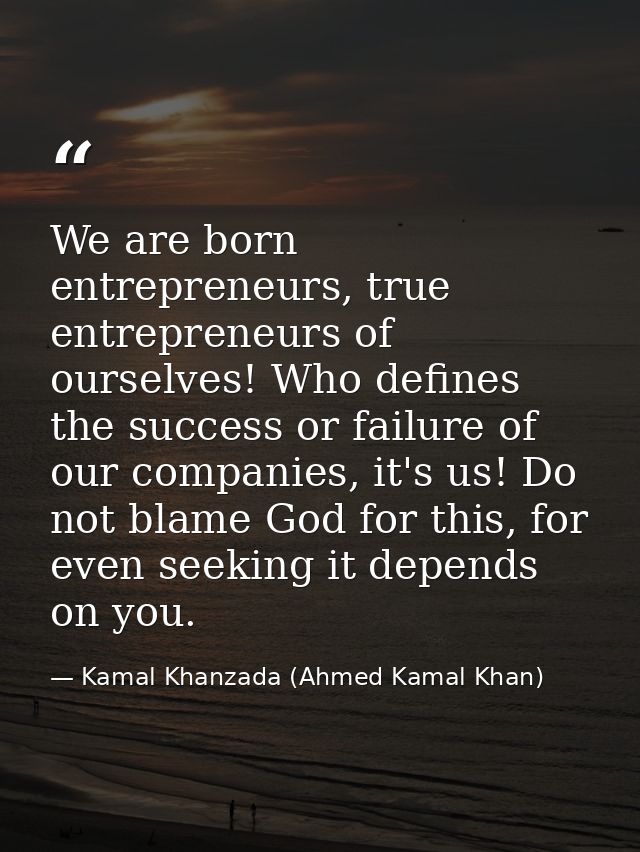 We are born entrepreneurs, true entrepreneurs of ourselves! Who defines the success or failure of our companies, it's us — Kamal Khanzada (Ahmed Kamal Khan)