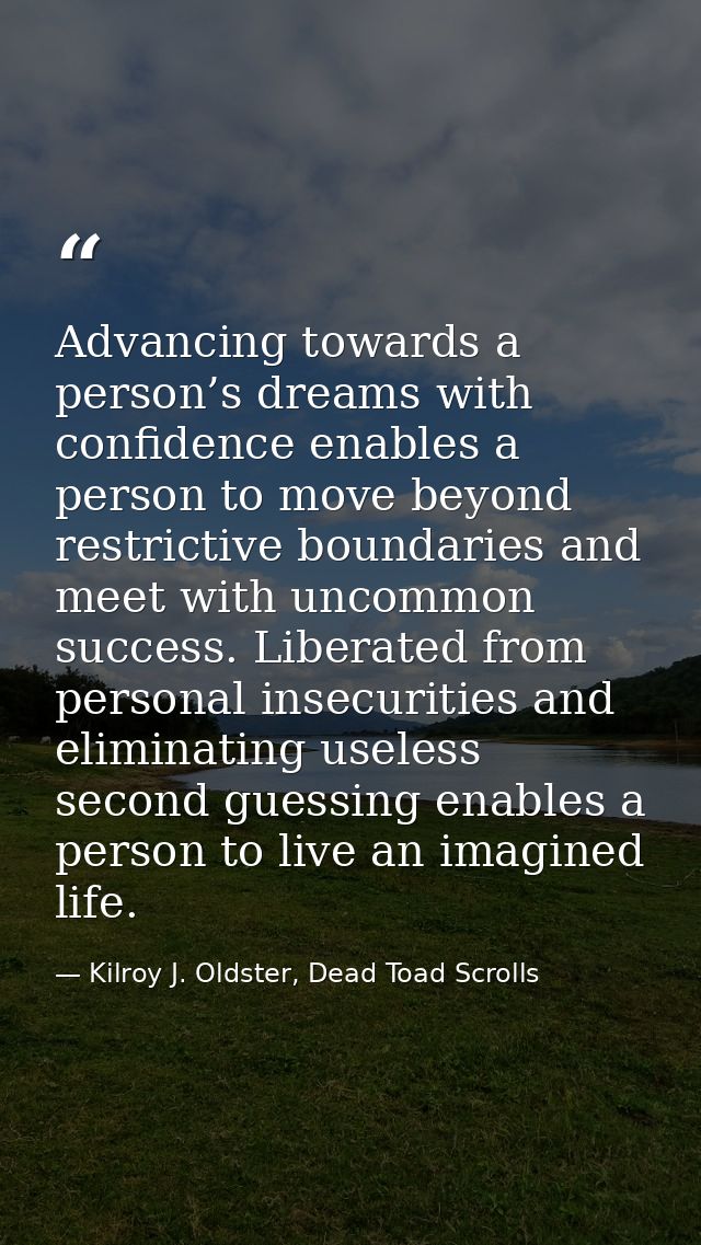 Advancing towards a person’s dreams with confidence enables a person to move beyond restrictive boundaries and meet with — Kilroy J. Oldster, Dead Toad Scrolls