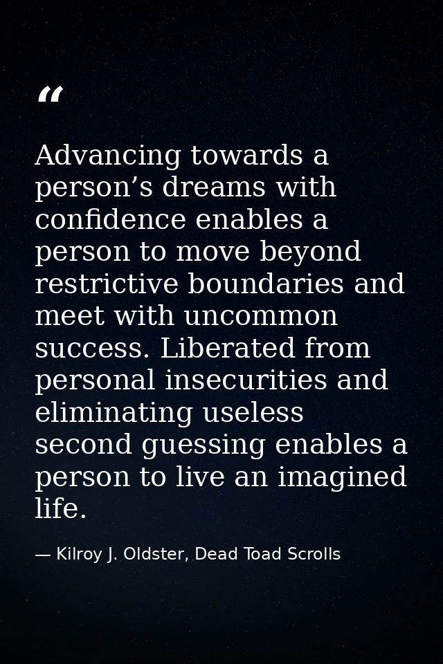 Advancing towards a person’s dreams with confidence enables a person to move beyond restrictive boundaries and meet with — Kilroy J. Oldster, Dead Toad Scrolls