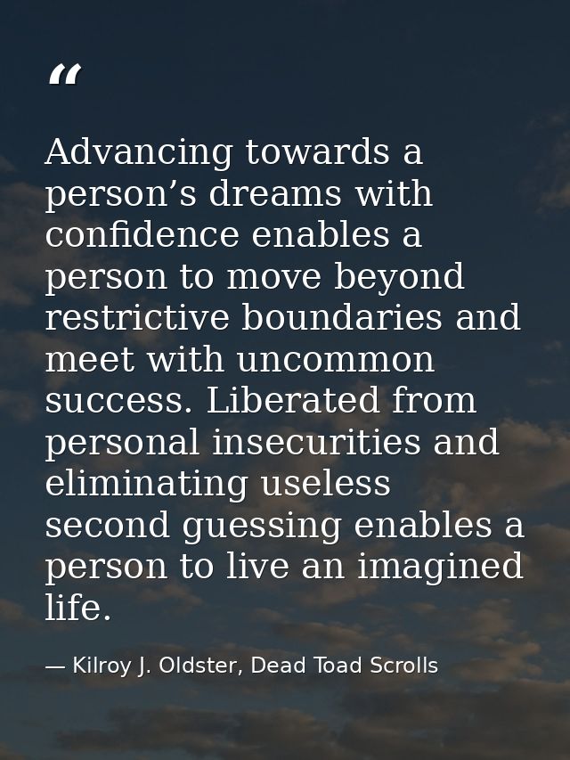Advancing towards a person’s dreams with confidence enables a person to move beyond restrictive boundaries and meet with — Kilroy J. Oldster, Dead Toad Scrolls