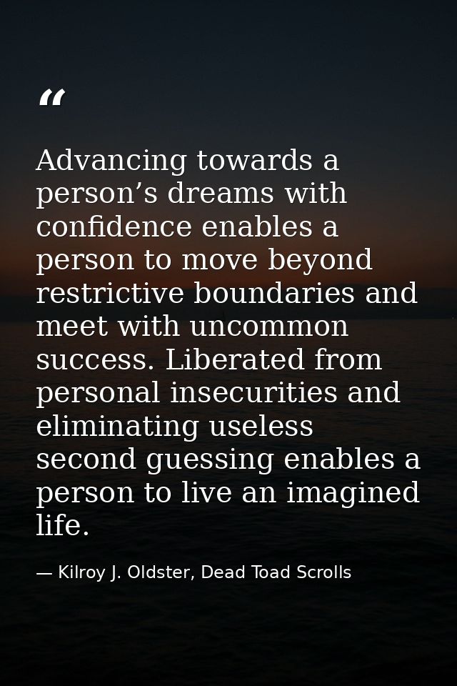 Advancing towards a person’s dreams with confidence enables a person to move beyond restrictive boundaries and meet with — Kilroy J. Oldster, Dead Toad Scrolls