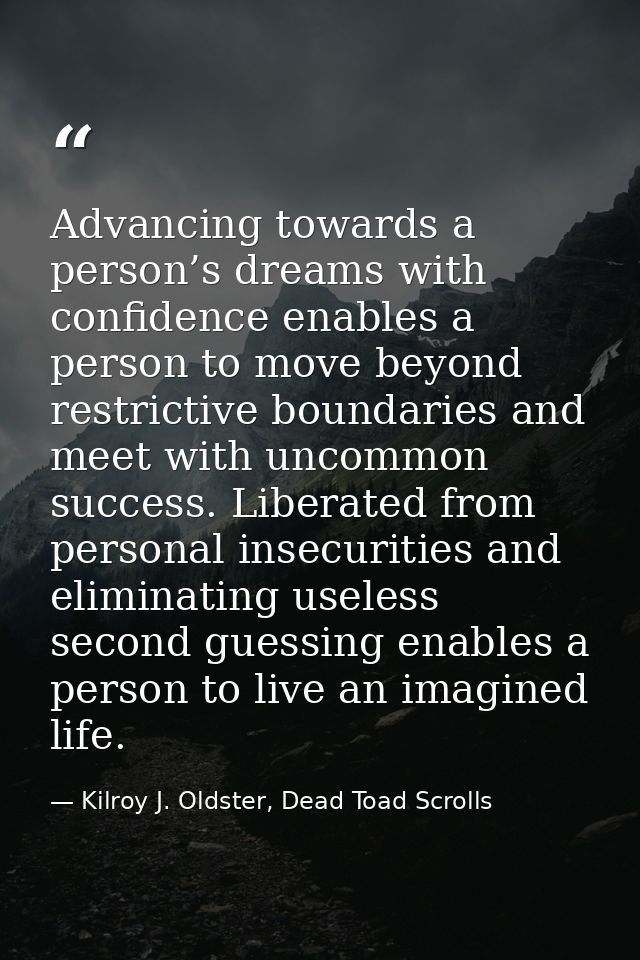 Advancing towards a person’s dreams with confidence enables a person to move beyond restrictive boundaries and meet with — Kilroy J. Oldster, Dead Toad Scrolls