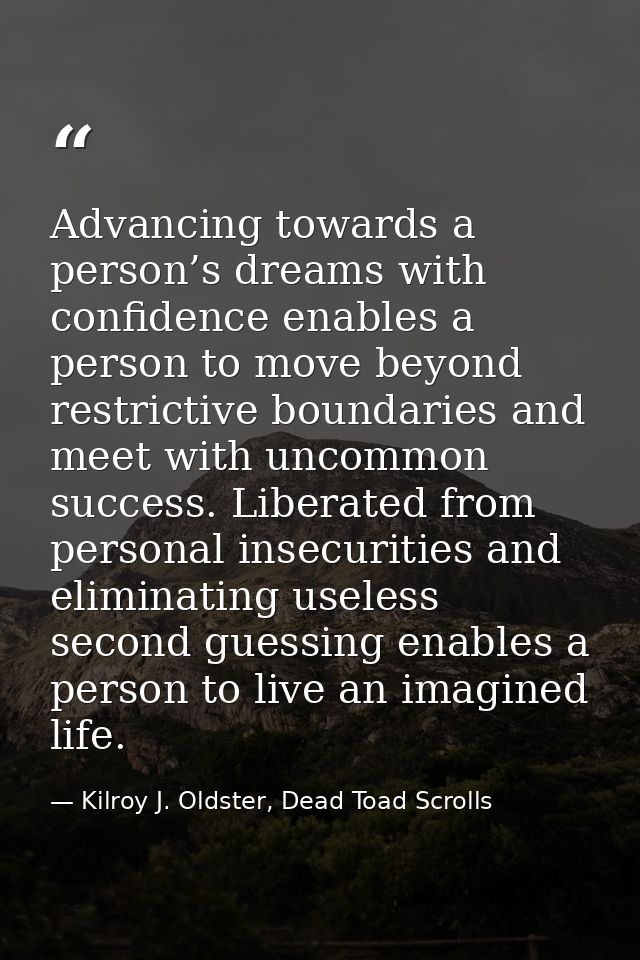 Advancing towards a person’s dreams with confidence enables a person to move beyond restrictive boundaries and meet with — Kilroy J. Oldster, Dead Toad Scrolls
