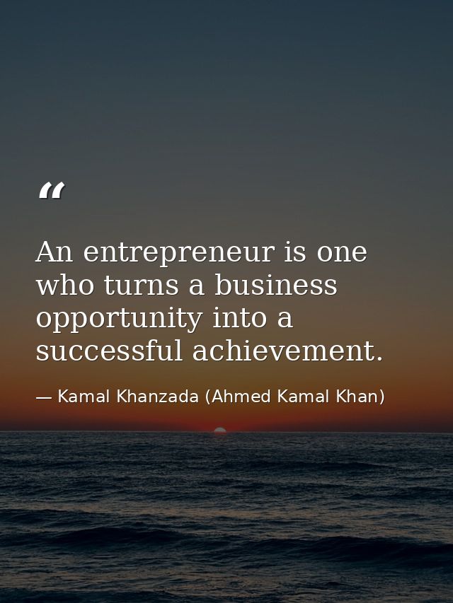 An entrepreneur is one who turns a business opportunity into a successful achievement. — Kamal Khanzada (Ahmed Kamal Khan)