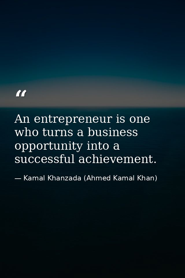 An entrepreneur is one who turns a business opportunity into a successful achievement. — Kamal Khanzada (Ahmed Kamal Khan)
