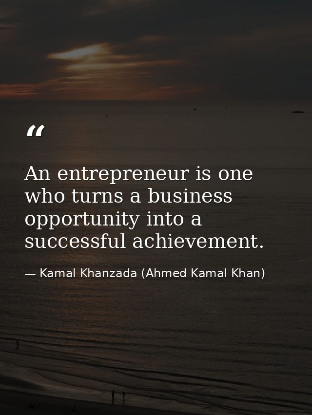 An entrepreneur is one who turns a business opportunity into a successful achievement. — Kamal Khanzada (Ahmed Kamal Khan)