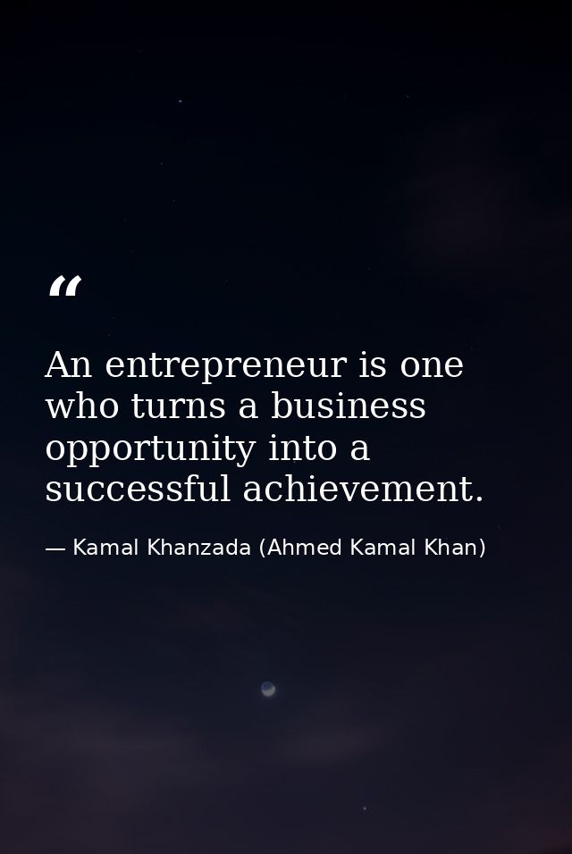 An entrepreneur is one who turns a business opportunity into a successful achievement. — Kamal Khanzada (Ahmed Kamal Khan)