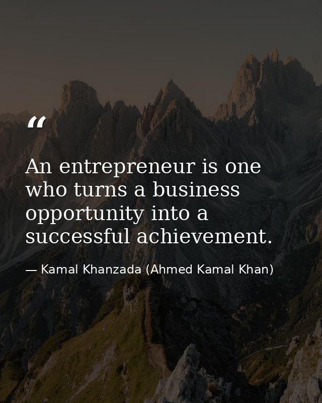 An entrepreneur is one who turns a business opportunity into a successful achievement. — Kamal Khanzada (Ahmed Kamal Khan)