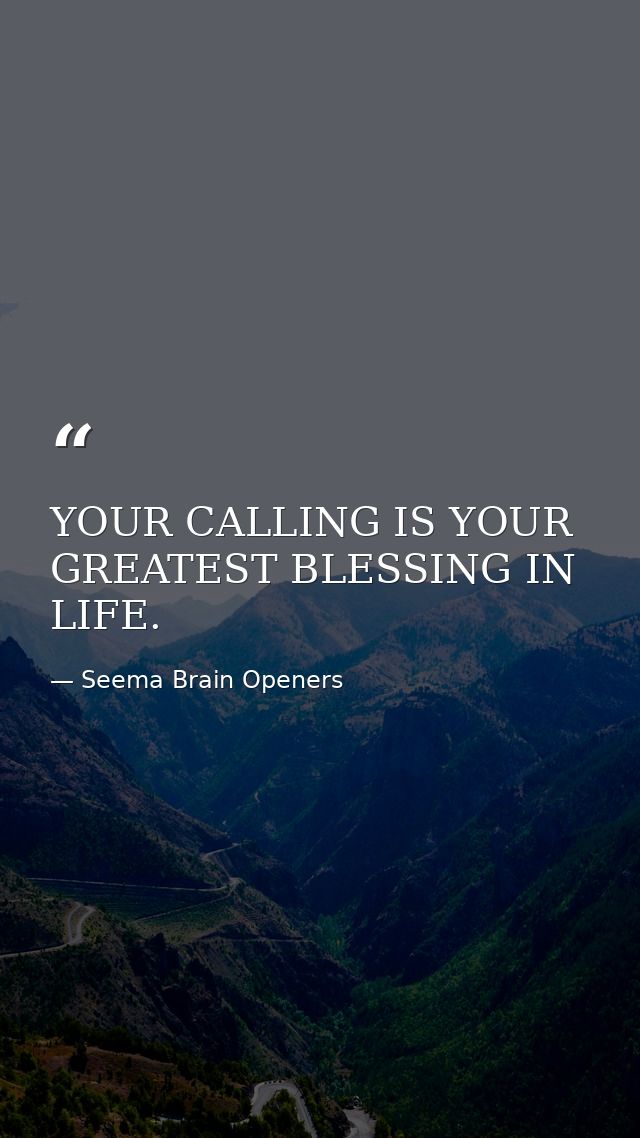 YOUR CALLING IS YOUR GREATEST BLESSING IN LIFE. — Seema Brain Openers