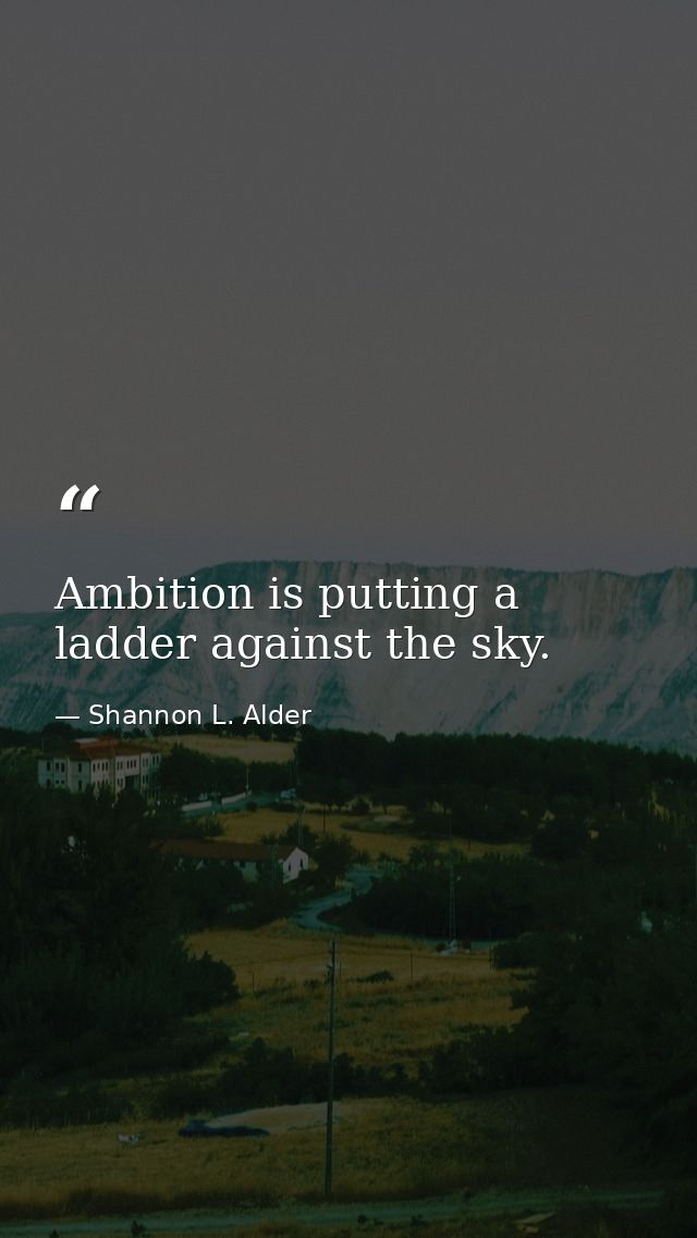 Ambition is putting a ladder against the sky. — Shannon L. Alder