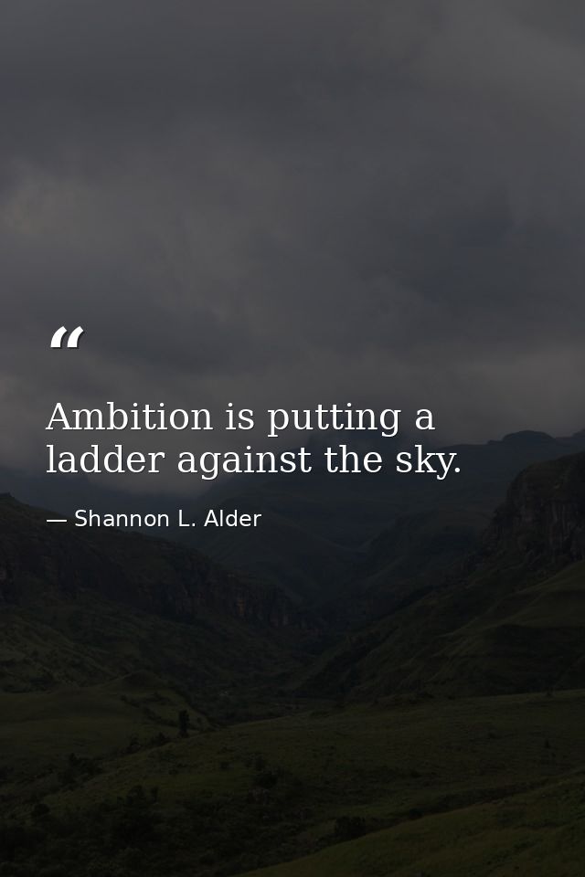 Ambition is putting a ladder against the sky. — Shannon L. Alder