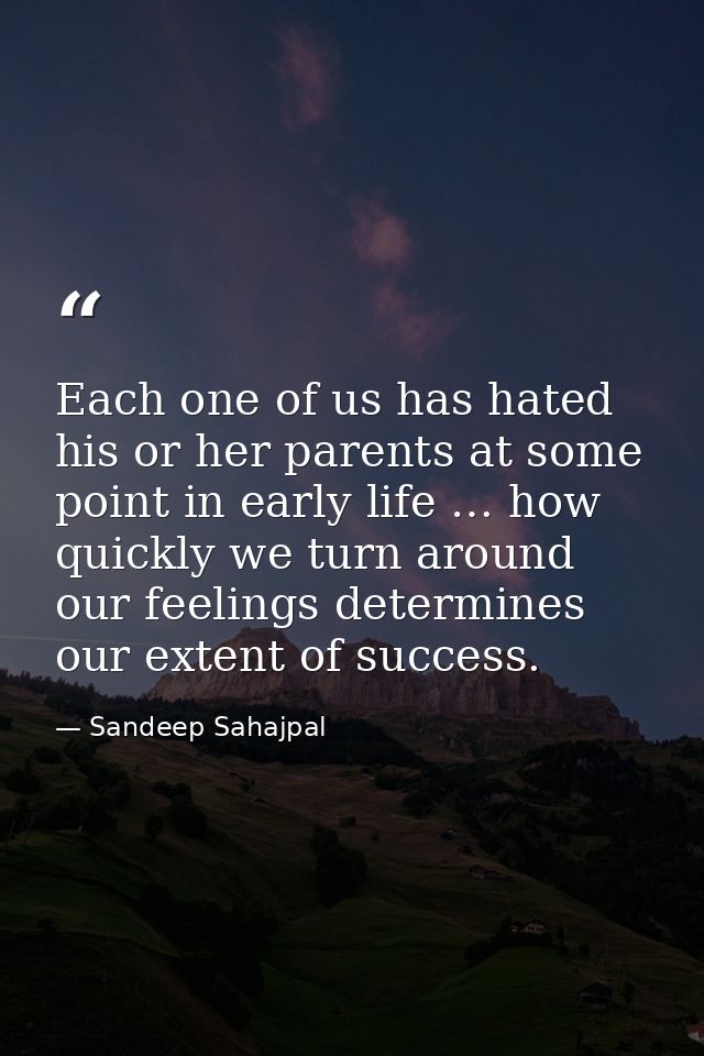 Each one of us has hated his or her parents at some point in early life … how quickly we turn around our feelings determ — Sandeep Sahajpal