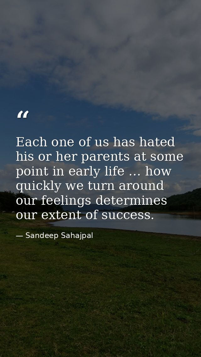 Each one of us has hated his or her parents at some point in early life … how quickly we turn around our feelings determ — Sandeep Sahajpal