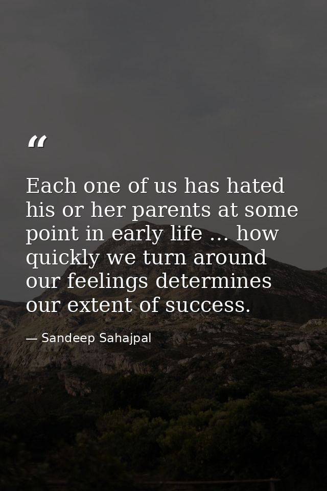 Each one of us has hated his or her parents at some point in early life … how quickly we turn around our feelings determ — Sandeep Sahajpal