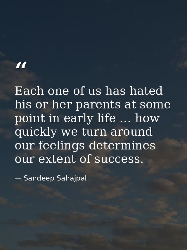 Each one of us has hated his or her parents at some point in early life … how quickly we turn around our feelings determ — Sandeep Sahajpal