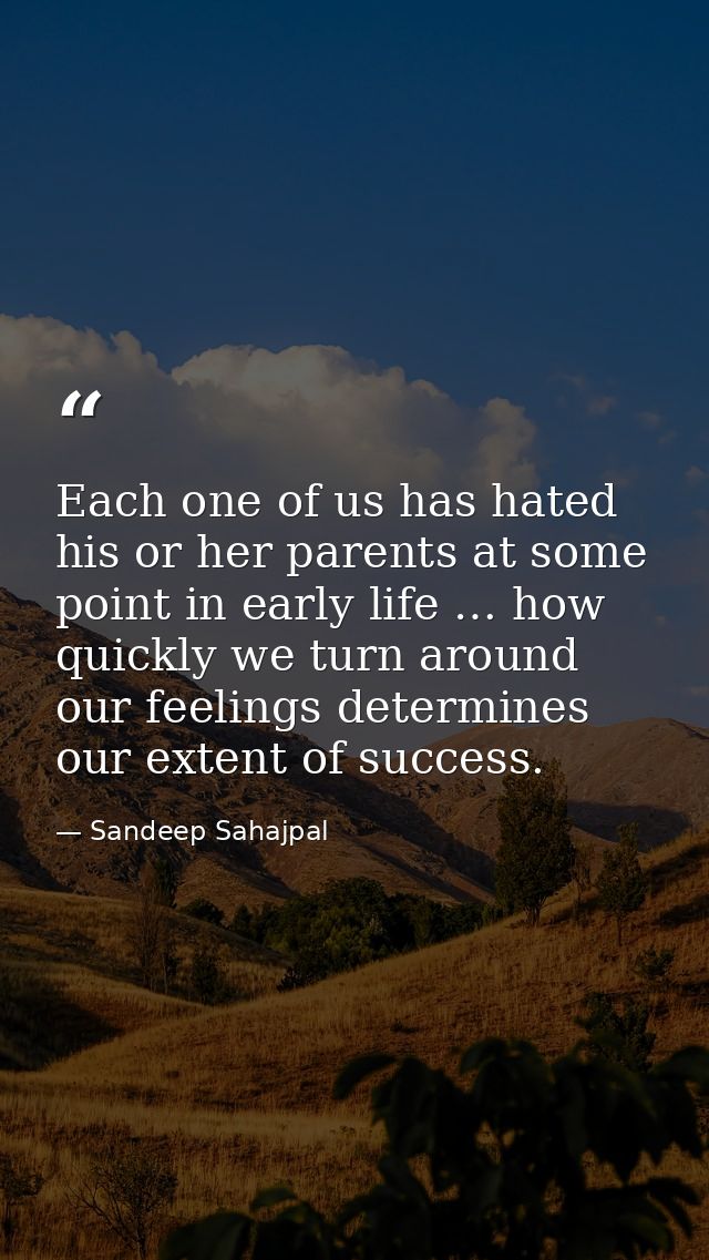Each one of us has hated his or her parents at some point in early life … how quickly we turn around our feelings determ — Sandeep Sahajpal