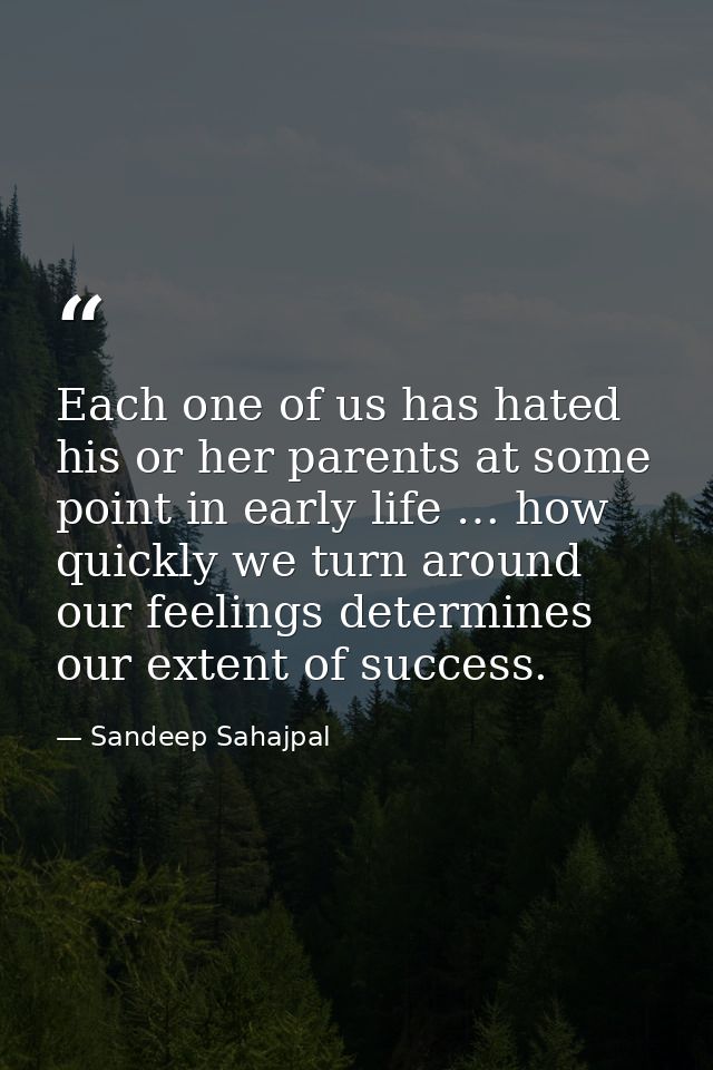 Each one of us has hated his or her parents at some point in early life … how quickly we turn around our feelings determ — Sandeep Sahajpal