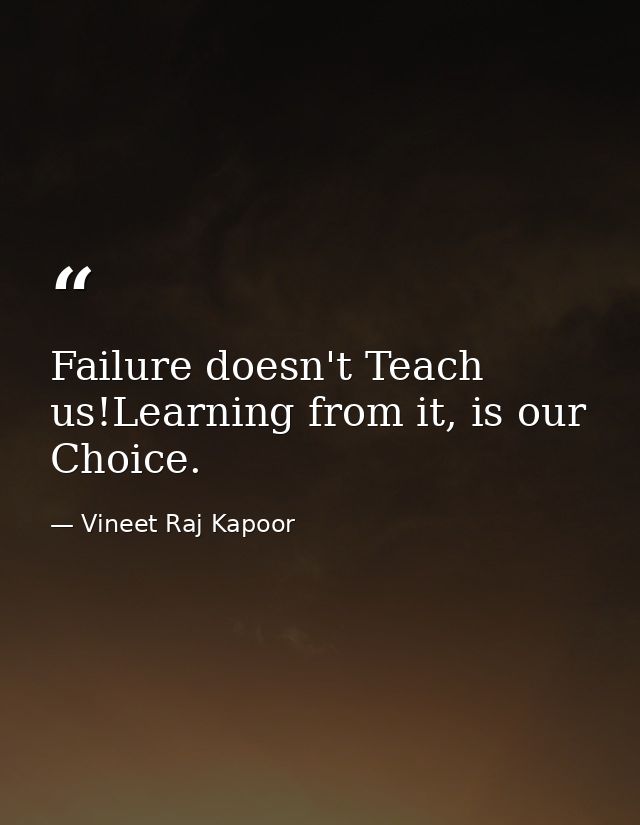 Failure doesn't Teach us!Learning from it, is our Choice. — Vineet Raj Kapoor